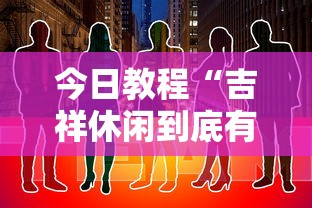 今日教程“吉祥休闲到底有没有挂	”原来有神器下载!