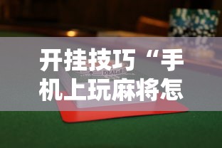 开挂技巧“手机上玩麻将怎么能赢”揭秘透视辅助万能挂