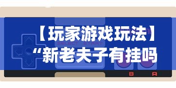 【玩家游戏玩法】“新老夫子有挂吗”开挂(透视)辅助神器