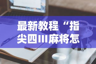 最新教程“指尖四Ⅲ麻将怎么开挂”辅助工具插件,揭秘技巧开挂
