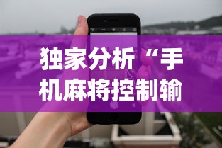 独家分析“手机麻将控制输	”开挂(透视)辅助教程