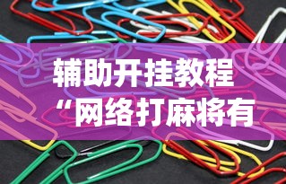 辅助开挂教程“网络打麻将有没有开挂的	”(曝光透视必备猫腻)