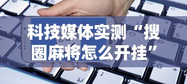 科技媒体实测“搜圈麻将怎么开挂”详细分享装挂步骤教程