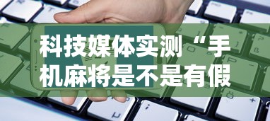科技媒体实测“手机麻将是不是有假”开挂辅助软件教程