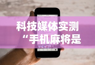 科技媒体实测“手机麻将是不是有假	”开挂辅助软件教程