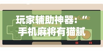 玩家辅助神器:“手机麻将有猫腻吗”详细辅助透视