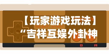 【玩家游戏玩法】“吉祥互娱外卦神”(详细透视教程)-