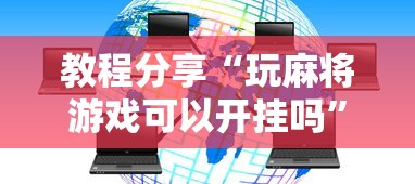 教程分享“玩麻将游戏可以开挂吗”开挂科技辅助神器手机