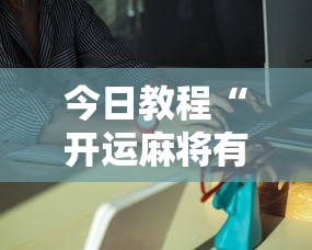 今日教程“开运麻将有挂么	”分享必要外挂教程