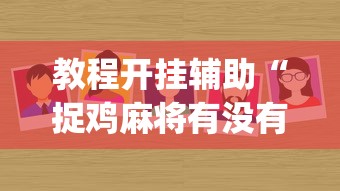 教程开挂辅助“捉鸡麻将有没有开挂	”(太坑了果然有挂)