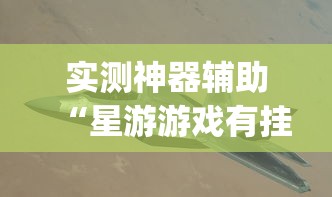 实测神器辅助“星游游戏有挂吗”(透视)开挂详细教程