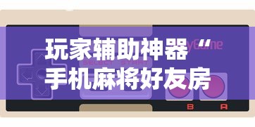 玩家辅助神器“手机麻将好友房有挂吗”通用版下载教程！