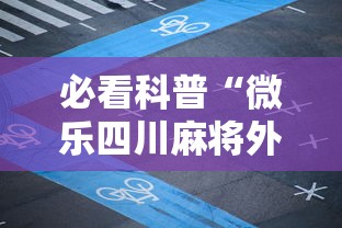 必看科普“微乐四川麻将外卦神器下载最新辅助详细教程 必看科普“微乐四川麻将外卦神器下载最新辅助详细教程
