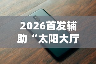2026首发辅助“太阳大厅有挂吗”科技辅助神器手机版教程