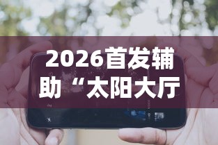 2026首发辅助“太阳大厅有挂吗”科技辅助神器手机版教程