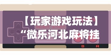 【玩家游戏玩法】“微乐河北麻将挂真的假的”(确实是有挂)知乎