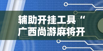辅助开挂工具“广西尚游麻将开挂神器”通用版下载教程!