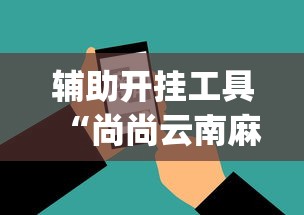 辅助开挂工具“尚尚云南麻将如何破解”开挂(透视)辅助神器