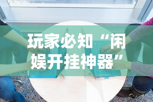 玩家必知“闲娱开挂神器”必胜开挂神器
