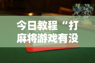 今日教程“打麻将游戏有没有挂	”揭秘透视辅助万能挂