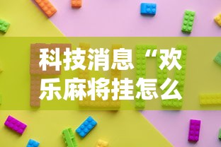 科技消息“欢乐麻将挂怎么安装	”确实果然有挂 