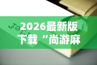 2026最新版下载“尚游麻将有没有开挂”辅助工具插件,揭秘技巧开挂
