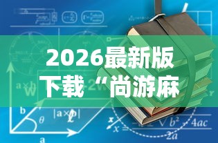 2026最新版下载“尚游麻将有没有开挂”辅助工具插件,揭秘技巧开挂