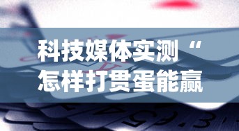 科技媒体实测“怎样打贯蛋能赢”(曝光透视必备猫腻)