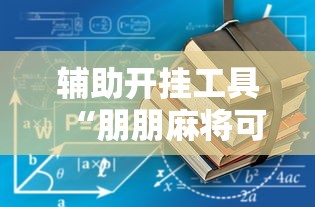 辅助开挂工具“朋朋麻将可以开挂吗”详细透视辅助教程官方正版下载