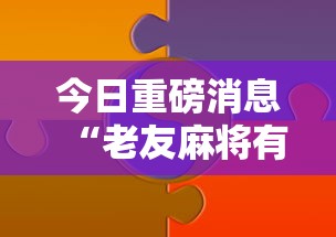 今日重磅消息“老友麻将有什么秘诀吗”分享必要外挂教程