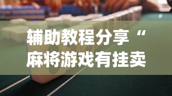 辅助教程分享“麻将游戏有挂卖吗	”(果然有透视挂) 