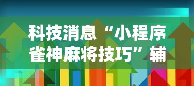 科技消息“小程序雀神麻将技巧	”辅助透视教程