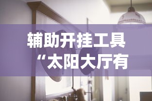 辅助开挂工具“太阳大厅有挂吗怎么开挂”(其实是有挂)