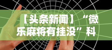 【头条新闻】“微乐麻将有挂没”科技辅助神器手机版