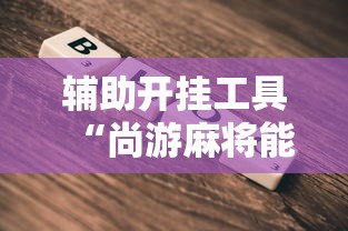 辅助开挂工具“尚游麻将能开挂吗最新版更新内容”通用版下载教程！