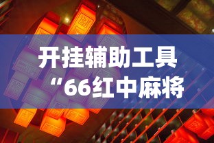 开挂辅助工具“66红中麻将开挂神器”开挂(透视)辅助教程