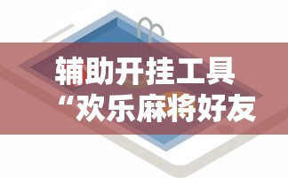 辅助开挂工具“欢乐麻将好友房有挂吗”开挂辅助详细步骤