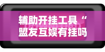 辅助开挂工具“盟友互娱有挂吗	”开挂辅助脚本+详细开挂