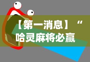 【第一消息】“哈灵麻将必赢方法(辅助外挂+教程) 【第一消息】“哈灵麻将必赢方法(辅助外挂+教程)