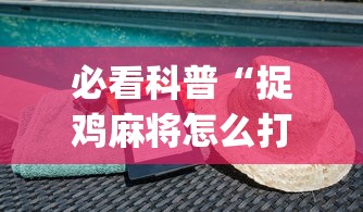 必看科普“捉鸡麻将怎么打容易赢”(详细透视教程)-知乎