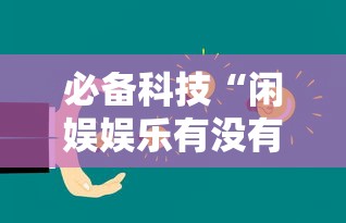 必备科技“闲娱娱乐有没有挂”详细开挂教程