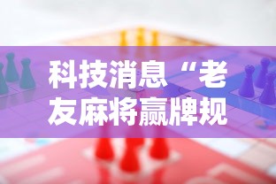 科技消息“老友麻将赢牌规律”-必赢神器安装