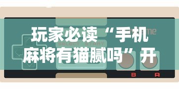 玩家必读“手机麻将有猫腻吗	”开挂辅助脚本+详细开挂