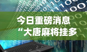 今日重磅消息“大唐麻将挂多少钱”(透视)开挂辅助脚本+详细开挂安装教程