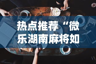 热点推荐“微乐湖南麻将如何开挂”科技辅助神器手机版教程