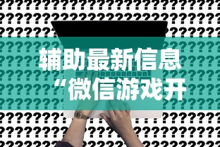 辅助最新信息“微信游戏开挂是真的吗”确实果然有挂 