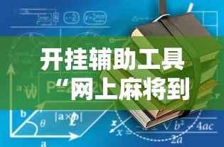 开挂辅助工具“网上麻将到底有没有挂”附开挂脚本详细教程