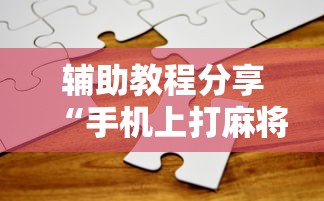 辅助教程分享“手机上打麻将有猫腻吗最新辅助详细教程 辅助教程分享“手机上打麻将有猫腻吗最新辅助详细教程