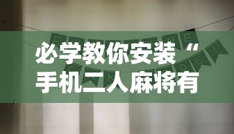 必学教你安装“手机二人麻将有挂吗”详细分享装挂步骤
