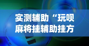 实测辅助“玩呗麻将挂辅助挂方法	”(确实真的有挂)